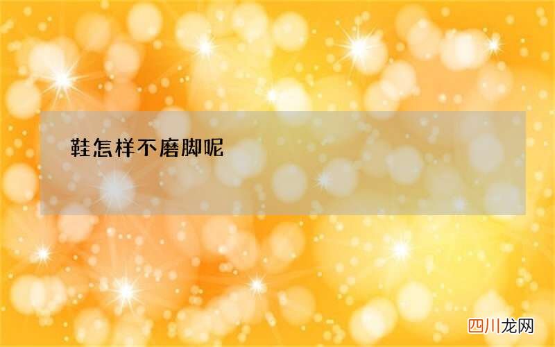 鞋怎样不磨脚呢