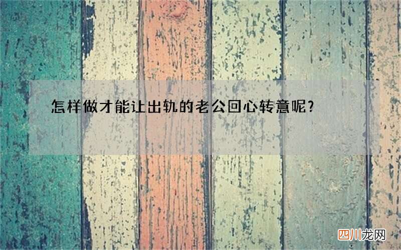怎样做才能让出轨的老公回心转意呢？