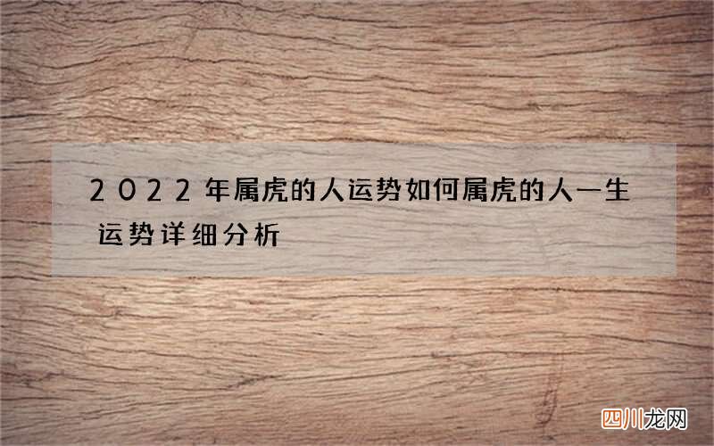 2022年属虎的人运势如何 属虎的人一生运势详细分析