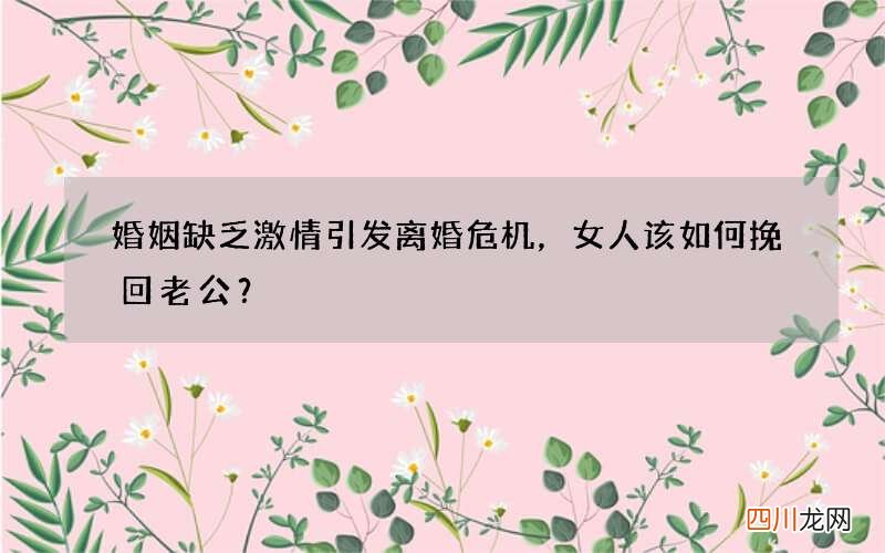 婚姻缺乏激情引发离婚危机，女人该如何挽回老公？