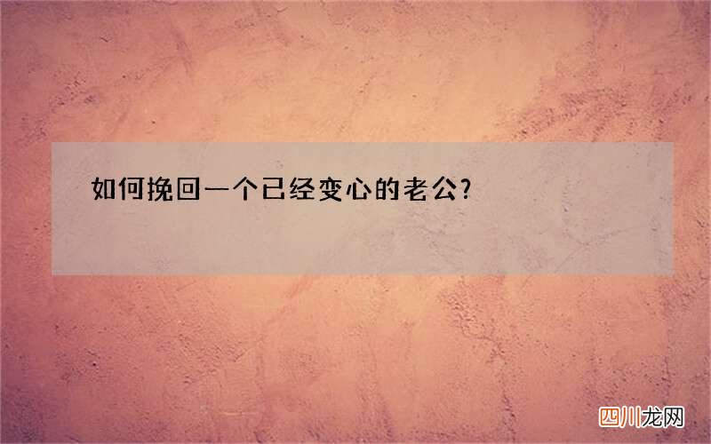 如何挽回一个已经变心的老公？
