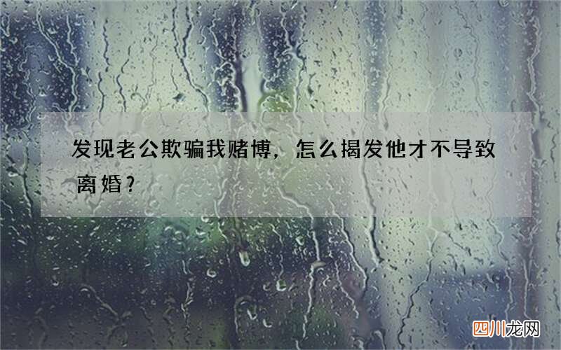 发现老公欺骗我赌博，怎么揭发他才不导致离婚？