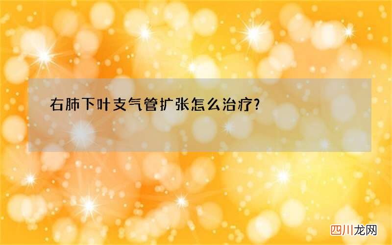 右肺下叶支气管扩张怎么治疗？