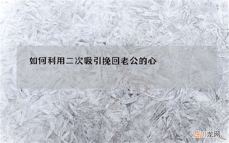 如何利用二次吸引挽回老公的心