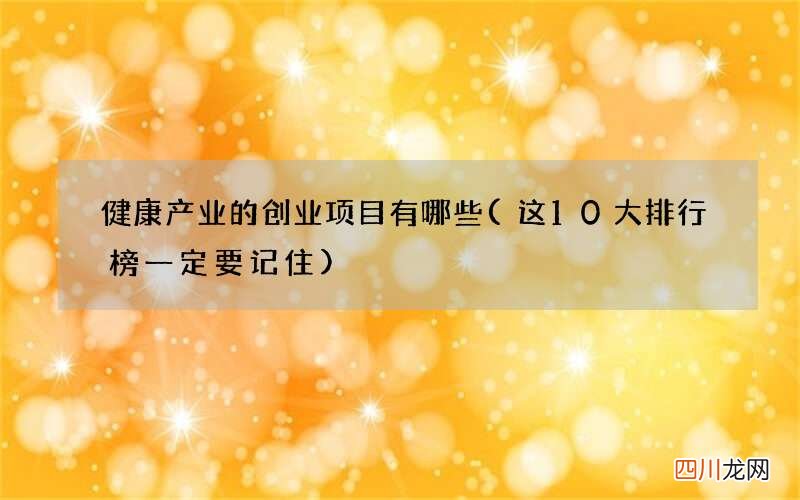 这10大排行榜一定要记住 健康产业的创业项目有哪些
