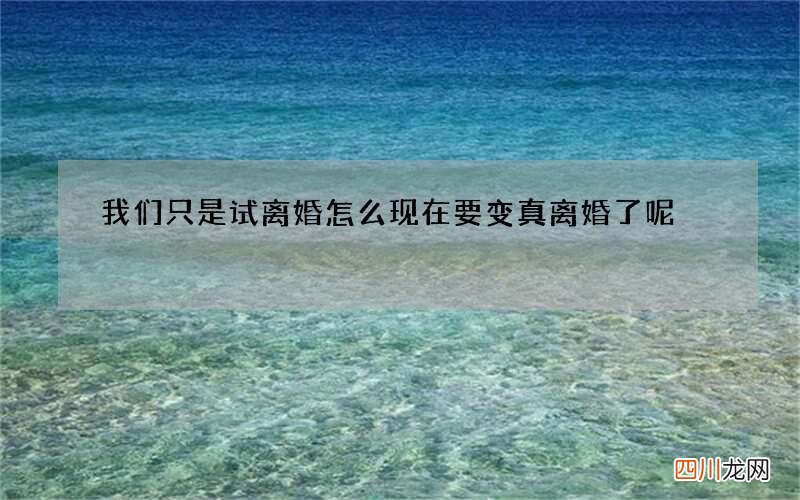 我们只是试离婚 怎么现在要变真离婚了呢