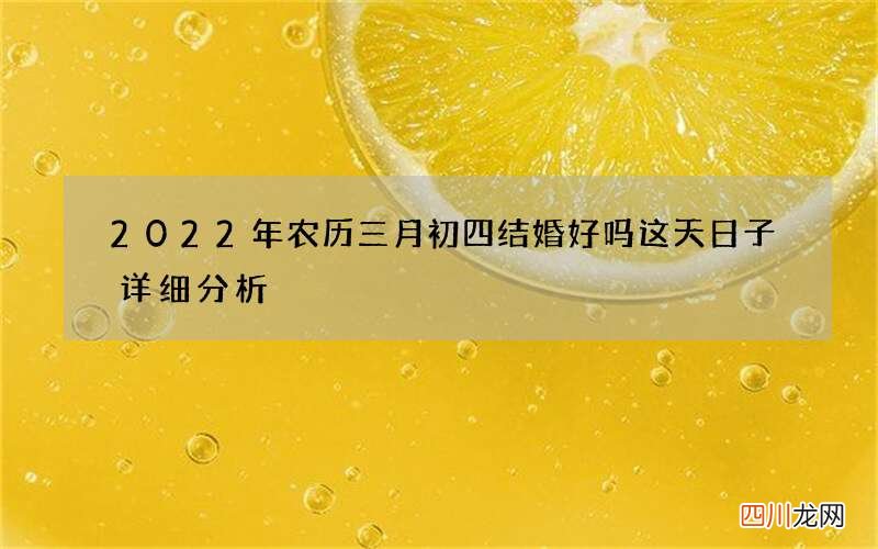2022年农历三月初四结婚好吗 这天日子详细分析
