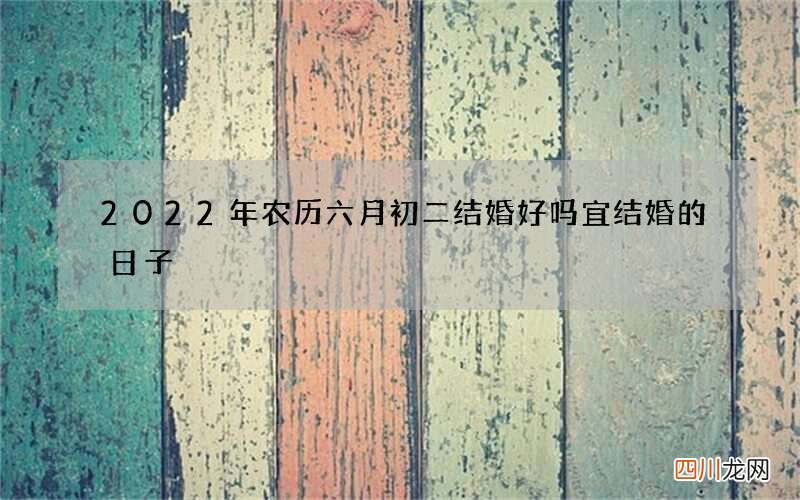 2022年农历六月初二结婚好吗 宜结婚的日子