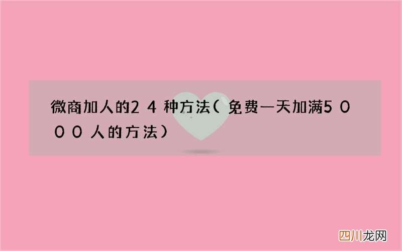 免费一天加满5000人的方法 微商加人的24种方法
