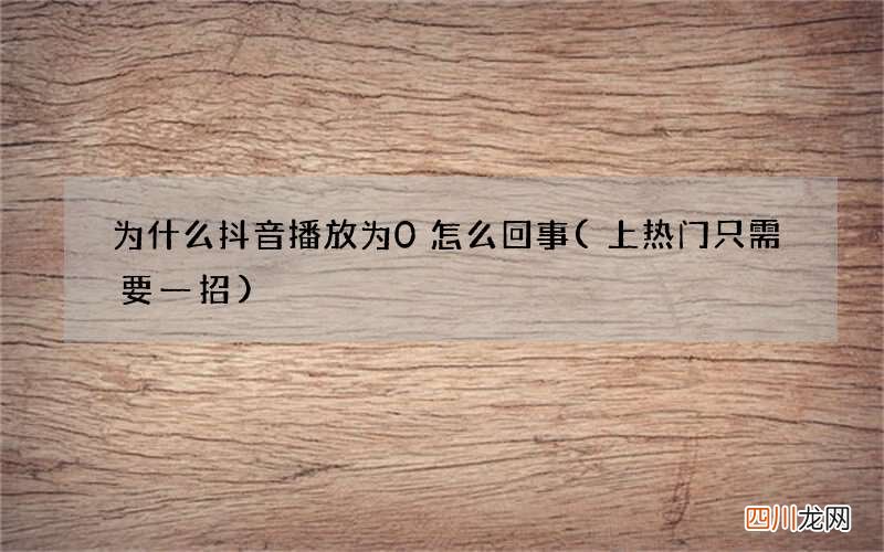 上热门只需要一招 为什么抖音播放为0怎么回事