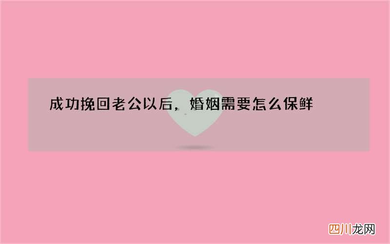 成功挽回老公以后，婚姻需要怎么保鲜?