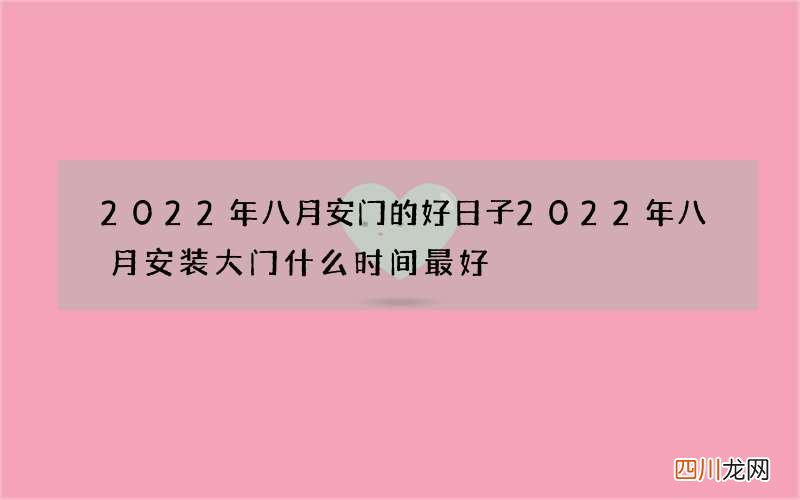2022年八月安门的好日子 2022年八月安装大门什么时间最好