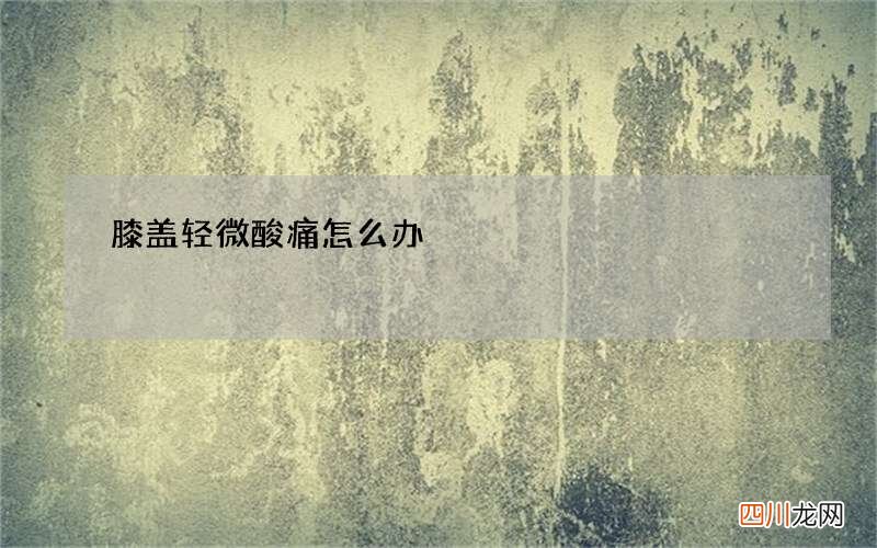 膝盖轻微酸痛怎么办