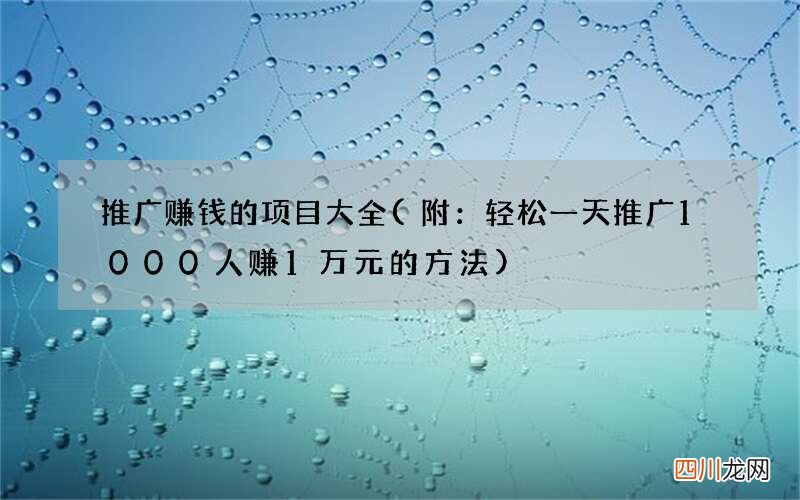 附：轻松一天推广1000人赚1万元的方法 推广赚钱的项目大全