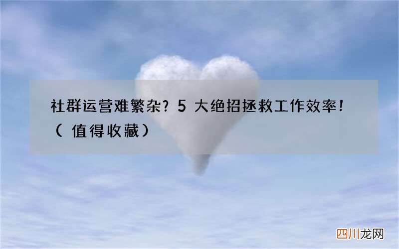 值得收藏 社群运营难繁杂？5大绝招拯救工作效率！