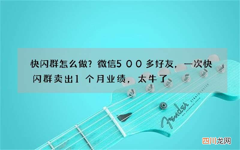 快闪群怎么做？微信500多好友，一次快闪群卖出1个月业绩，太牛了
