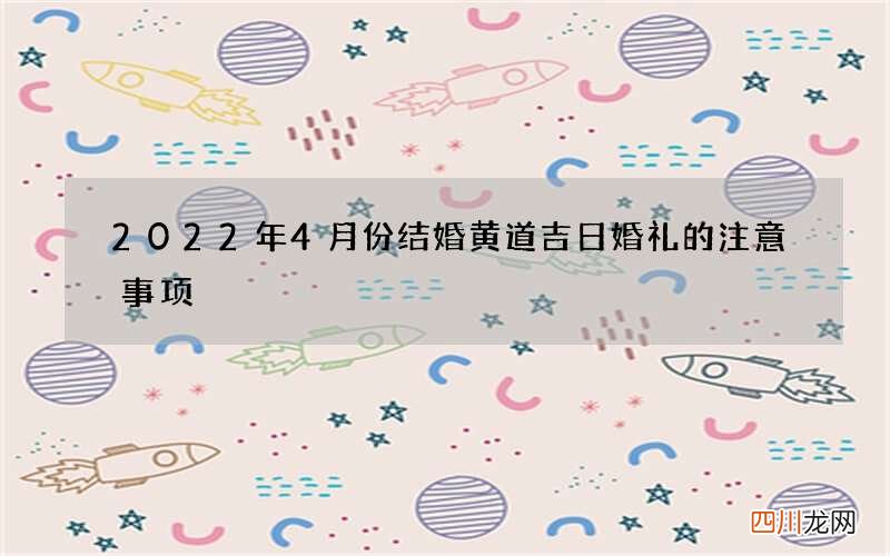 2022年4月份结婚黄道吉日 婚礼的注意事项