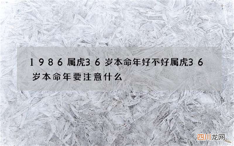 1986属虎36岁本命年好不好 属虎36岁本命年要注意什么