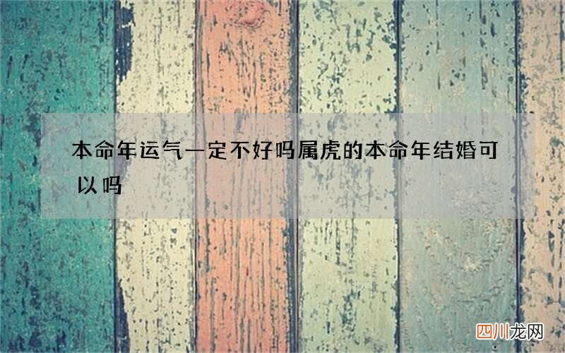 本命年运气一定不好吗 属虎的本命年结婚可以吗