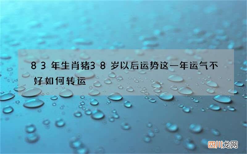 83年生肖猪38岁以后运势 这一年运气不好如何转运
