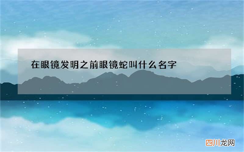 在眼镜发明之前眼镜蛇叫什么名字