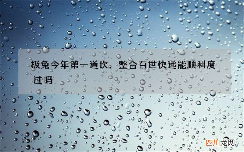 极兔今年第一道坎，整合百世快递能顺利度过吗