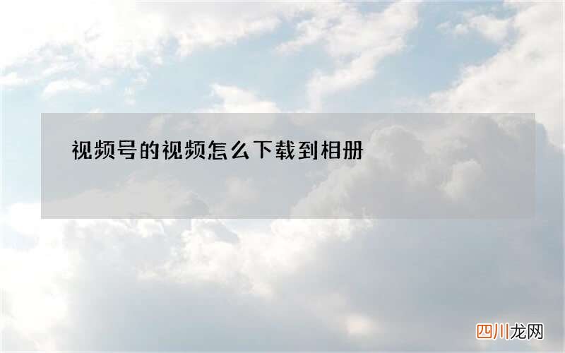 视频号的视频怎么下载到相册