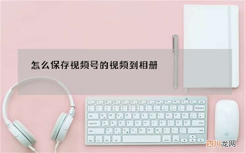 怎么保存视频号的视频到相册