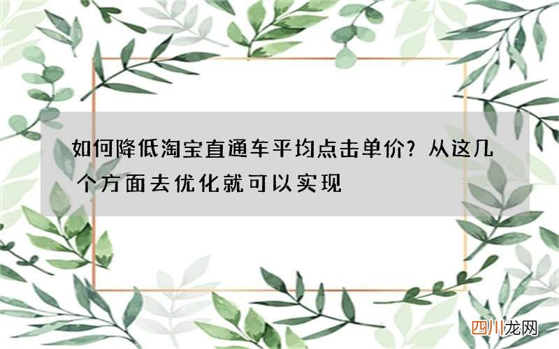 如何降低淘宝直通车平均点击单价？从这几个方面去优化就可以实现