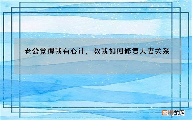 老公觉得我有心计，教我如何修复夫妻关系?