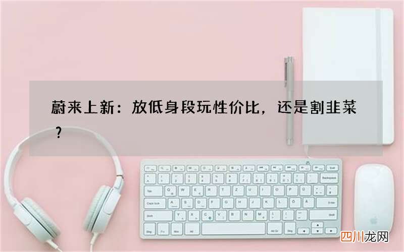 蔚来上新：放低身段玩性价比，还是割韭菜？