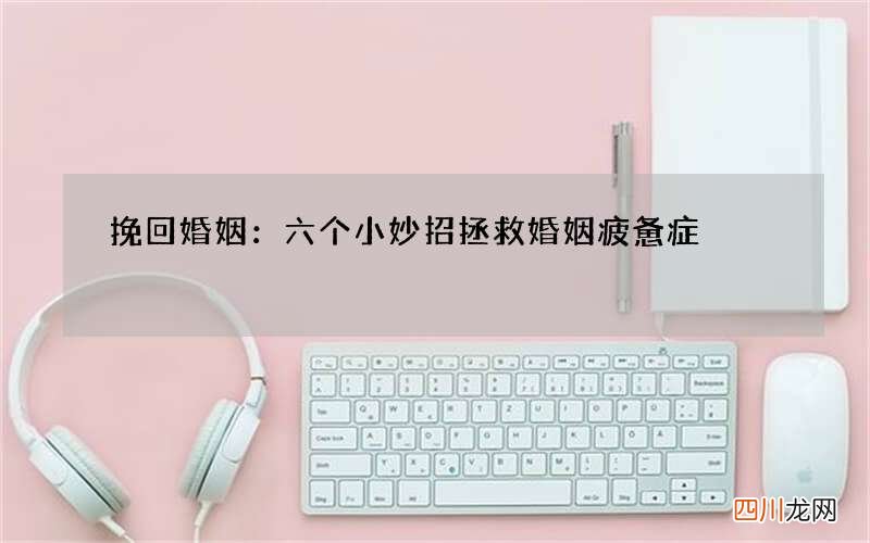挽回婚姻：六个小妙招拯救婚姻疲惫症