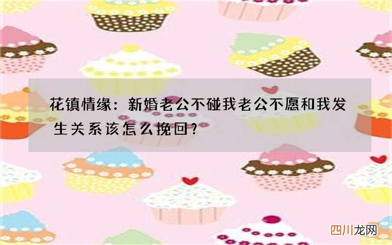 花镇情缘：新婚老公不碰我 老公不愿和我发生关系该怎么挽回？