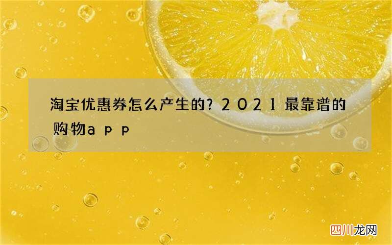淘宝优惠券怎么产生的？2021最靠谱的购物app