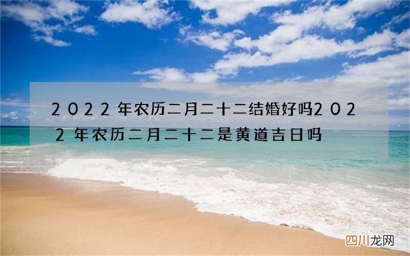 2022年农历二月二十二结婚好吗 2022年农历二月二十二是黄道吉日吗