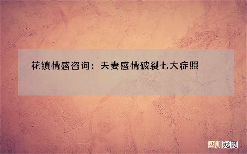 花镇情感咨询：夫妻感情破裂七大症照