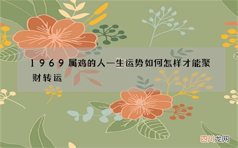 1969属鸡的人一生运势如何 怎样才能聚财转运