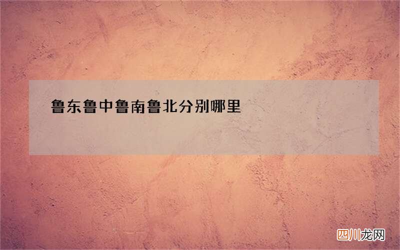 鲁东鲁中鲁南鲁北分别哪里