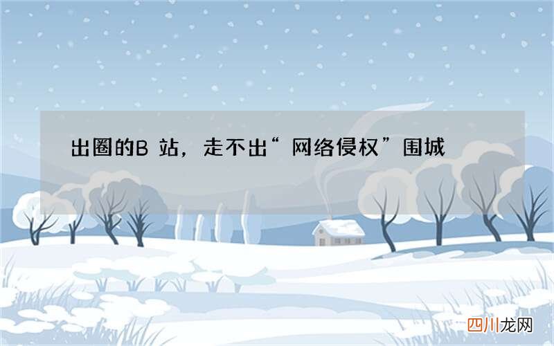 出圈的B站，走不出“网络侵权”围城