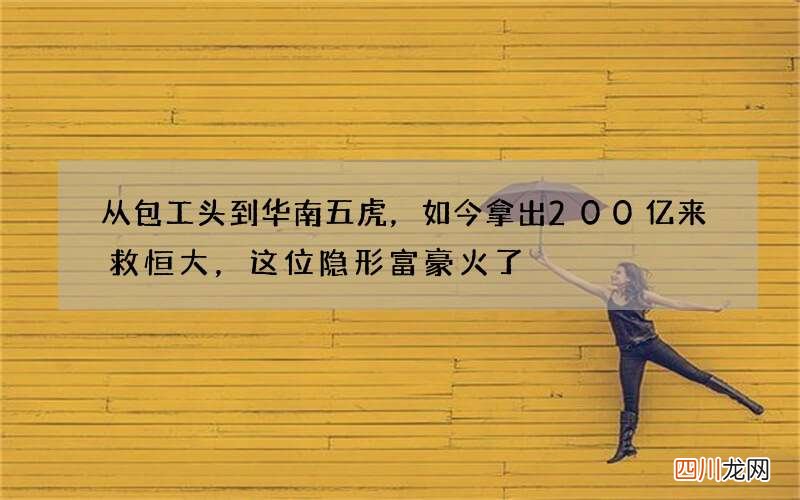 从包工头到华南五虎，如今拿出200亿来救恒大，这位隐形富豪火了