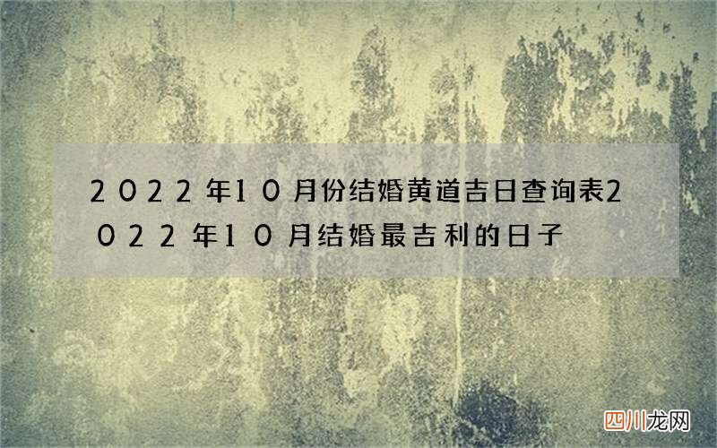 2022年10月份结婚黄道吉日查询表 2022年10月结婚最吉利的日子