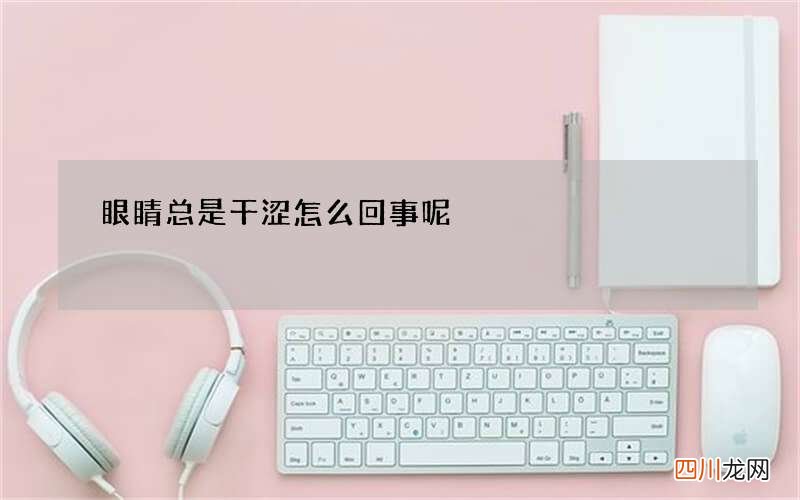 眼睛总是干涩怎么回事呢