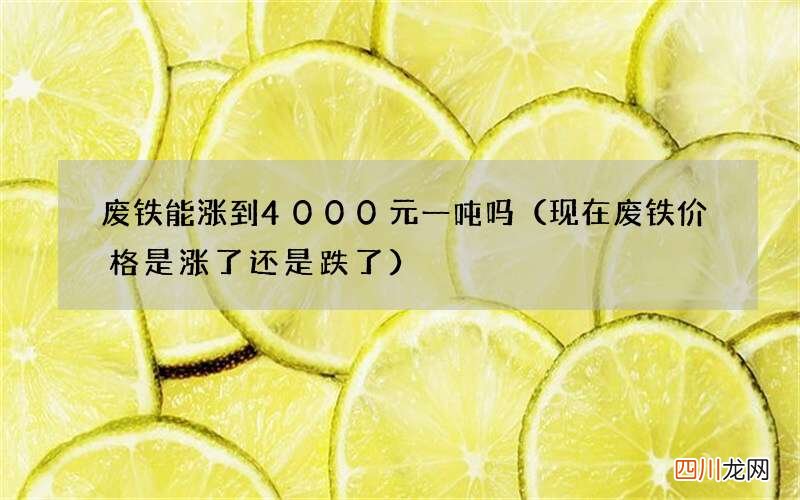 现在废铁价格是涨了还是跌了 废铁能涨到4000元一吨吗