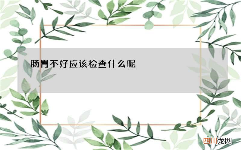 肠胃不好应该检查什么呢