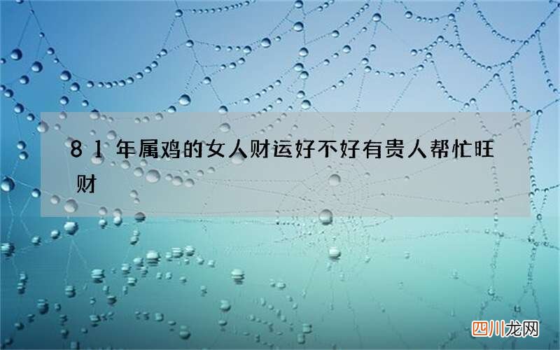 81年属鸡的女人财运好不好 有贵人帮忙旺财
