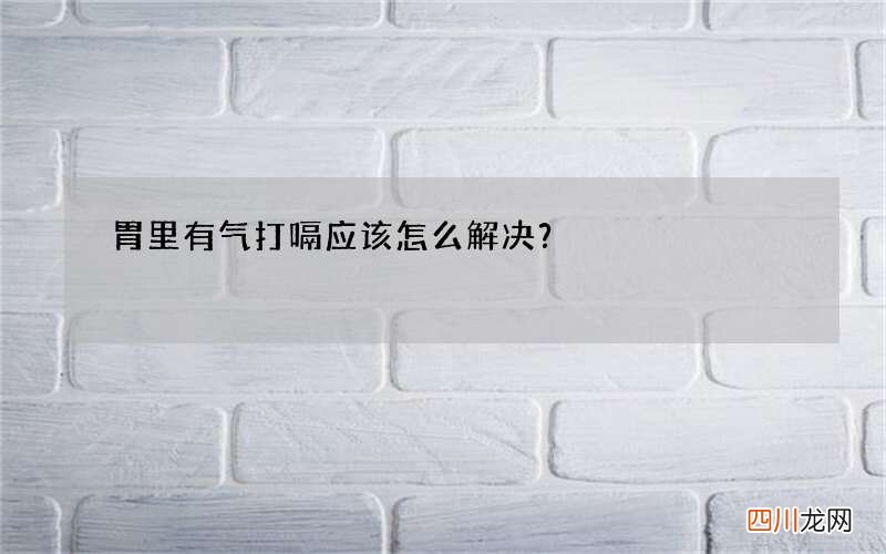 胃里有气打嗝应该怎么解决？