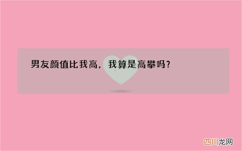 男友颜值比我高，我算是高攀吗？