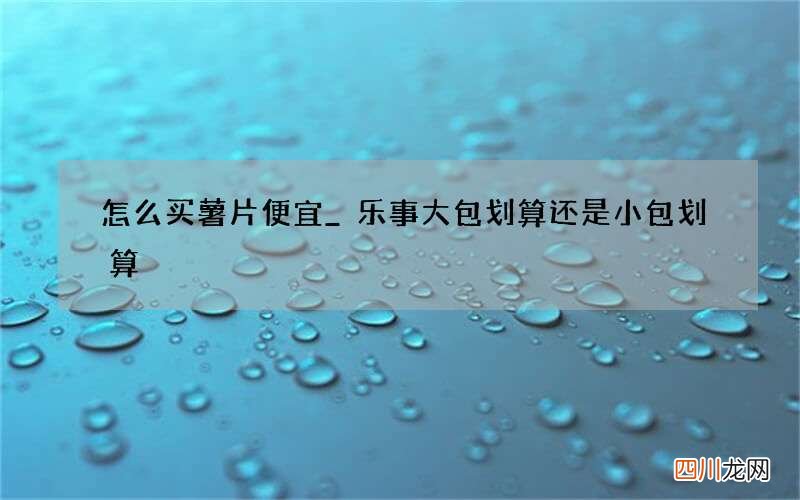 怎么买薯片便宜_乐事大包划算还是小包划算