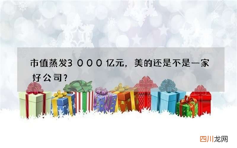 市值蒸发3000亿元，美的还是不是一家好公司？