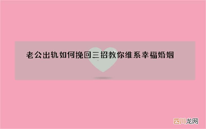 老公出轨如何挽回 三招教你维系幸福婚姻